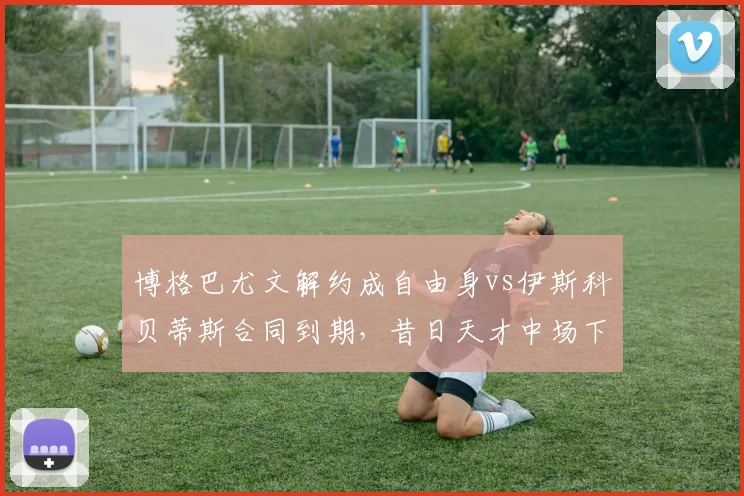 博格巴尤文解约成自由身vs伊斯科贝蒂斯合同到期，昔日天才中场下家争夺热度悬殊