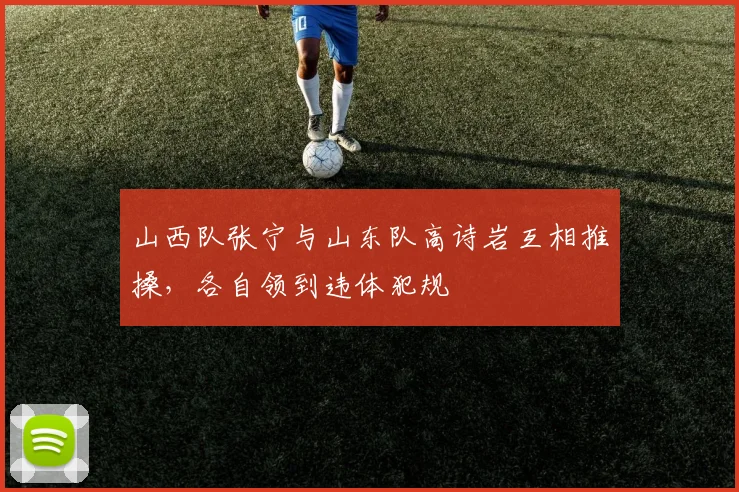 山西队张宁与山东队高诗岩互相推搡，各自领到违体犯规