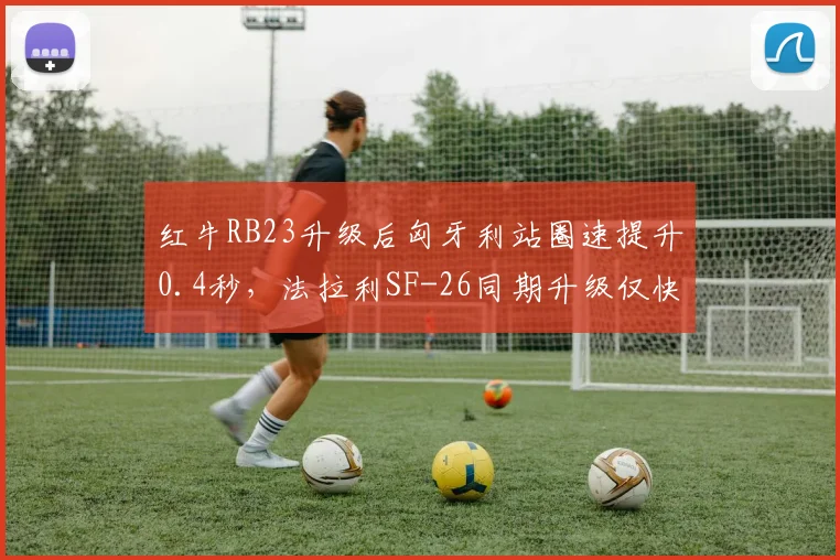 红牛RB23升级后匈牙利站圈速提升0.4秒，法拉利SF-26同期升级仅快0.1秒差距拉大